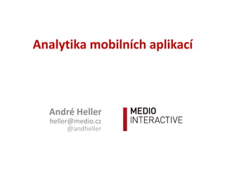 Analytika mobilních aplikací
André Heller
heller@medio.cz
@andheller
 