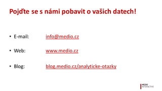 Pojďte	
  se	
  s	
  námi	
  pobavit	
  o	
  vašich	
  datech!
• E-­‐mail: info@medio.cz
• Web: www.medio.cz
• Blog: blog.medio.cz/analyticke-­‐otazky
 