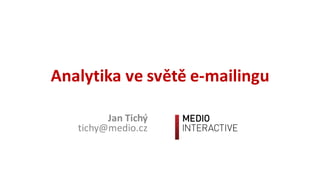 Analytika	ve	světě	e-mailingu
Jan	Tichý
tichy@medio.cz
 