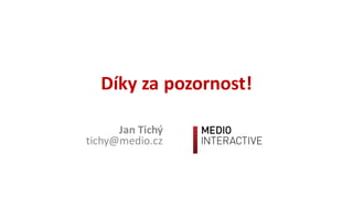 Díky	za	pozornost!
Jan	Tichý
tichy@medio.cz
 