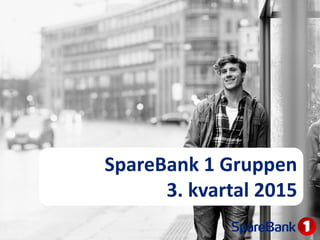 SpareBank 1 Gruppen
3. kvartal 2015
 