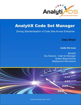 AnalytiX Code Set Manager
Driving Standardization of Code Sets Across Enterprise
Data Sheet
Inside this Issue
Benefits
Key Features : Code Set Manager
System Requirements
Deployment Alternatives
www.analytixds.com
 