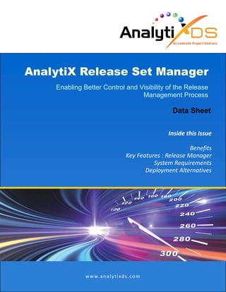 AnalytiX Release Set Manager
Enabling Better Control and Visibility of the Release
Management Process
Data Sheet
Inside this Issue
Benefits
Key Features : Release Manager
System Requirements
Deployment Alternatives
www.analytixds.com
 