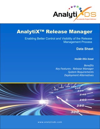 AnalytiX™ Release Manager
Enabling Better Control and Visibility of the Release
Management Process
Data Sheet
Inside this Issue
Benefits
Key Features : Release Manager
System Requirements
Deployment Alternatives
www.analytixds.com
 