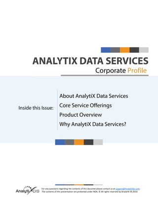 For any questions regarding the contents of this documet please contact us at support@AnalytiXds.com.
The contents of this presentation are protected under NDA. © All rights reserved by AnalytiX DS 2016
Inside this Issue:
Corporate Profile
About AnalytiX Data Services
Core Service Offerings
Product Overview
Why AnalytiX Data Services?
 