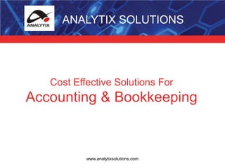 ANALYTIX SOLUTIONS Cost Effective Solutions For Accounting & Bookkeeping www.analytixsolutions.com 
