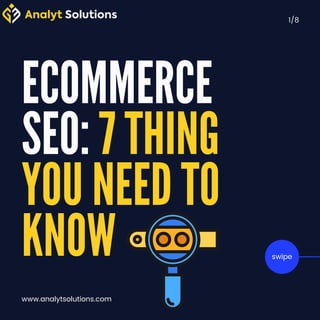 ECOMMERCE
SEO: 7 THING
YOU NEED TO
KNOW
1/8
swipe
www.analytsolutions.com
 
