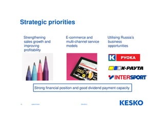 Strategic priorities 
Strengthening 
sales growth and 
improving 
profitability 
Strong financial position and good dividend payment capacity 
10 Jukka Erlund 
E-commerce and 
multi-channel service 
models 
Utilising Russia’s 
business 
opportunities 
29.9.2014 
 