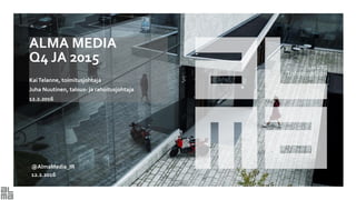 ALMA MEDIA
Q4 JA 2015
KaiTelanne, toimitusjohtaja
Juha Nuutinen, talous- ja rahoitusjohtaja
12.2.2016
@AlmaMedia_IR
12.2.2016
 