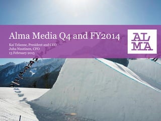 Alma Media Q4 and FY2014
Kai Telanne, President and CEO
Juha Nuutinen, CFO
13 February 2015
 