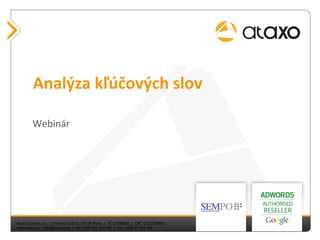 Analýza	
  kľúčových	
  slov	
  

         Webinár	
  
        Podnadpis	
  




 Název	
  prezentace	
  
Ataxo Czech s.r.o. | Dělnická 213/12, 170 00 Praha | IČ: 27208052 | DIČ: CZ27208052	

www.ataxo.cz info@ataxo.com | tel.: +420 251 512 321 | fax.: +420 27 763 109	

                                                                                         1	

 