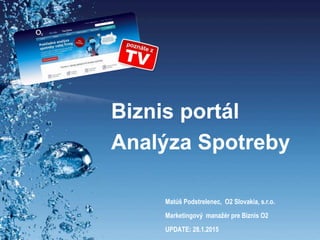 Biznis portál
Analýza Spotreby
Matúš Podstrelenec, O2 Slovakia, s.r.o.
Marketingový manažér pre Biznis O2
UPDATE: 28.1.2015
 