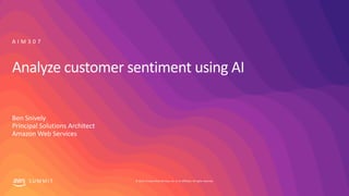 © 2019, Amazon Web Services, Inc. or its affiliates. All rights reserved.S U M M I T
Analyze customer sentiment using AI
Ben Snively
Principal Solutions Architect
Amazon Web Services
A I M 3 0 7
 
