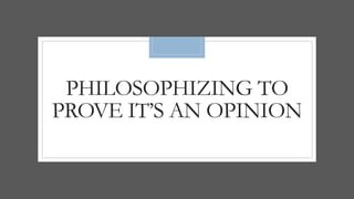 PHILOSOPHIZING TO
PROVE IT’S AN OPINION
 