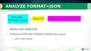 21
ANALYZE FORMAT=JSON
21
• Works like ANALYZE
• Produces EXPLAIN FORMAT=JSON like output
– with more data.
EXPLAIN
FORMAT=JSON
+ ANALYZE = ANALYZE FORMAT=JSON
 