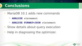 40
Conclusions
40
• MariaDB 10.1 adds new commands
– ANALYZE statement
– ANALYZE FORMAT=JSON statement
• Show details about query execution
• Help in diagnosing the optimizer.
 