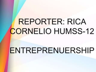 REPORTER: RICA
CORNELIO HUMSS-12
ENTREPRENUERSHIP
 