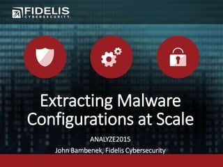 Extracting Malware
Configurations at Scale
ANALYZE2015
John Bambenek, Fidelis Cybersecurity
 