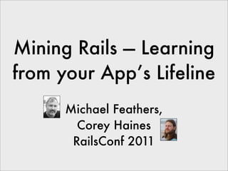 Mining Rails — Learning
from your App’s Lifeline
      Michael Feathers,
        Corey Haines
       RailsConf 2011
 