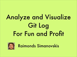Analyze and Visualize
       Git Log
  For Fun and Proﬁt
   Raimonds Simanovskis
 