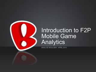Introduction to F2P
Mobile Game
Analytics
ANALYZE BOULDER - APRIL 2015
 