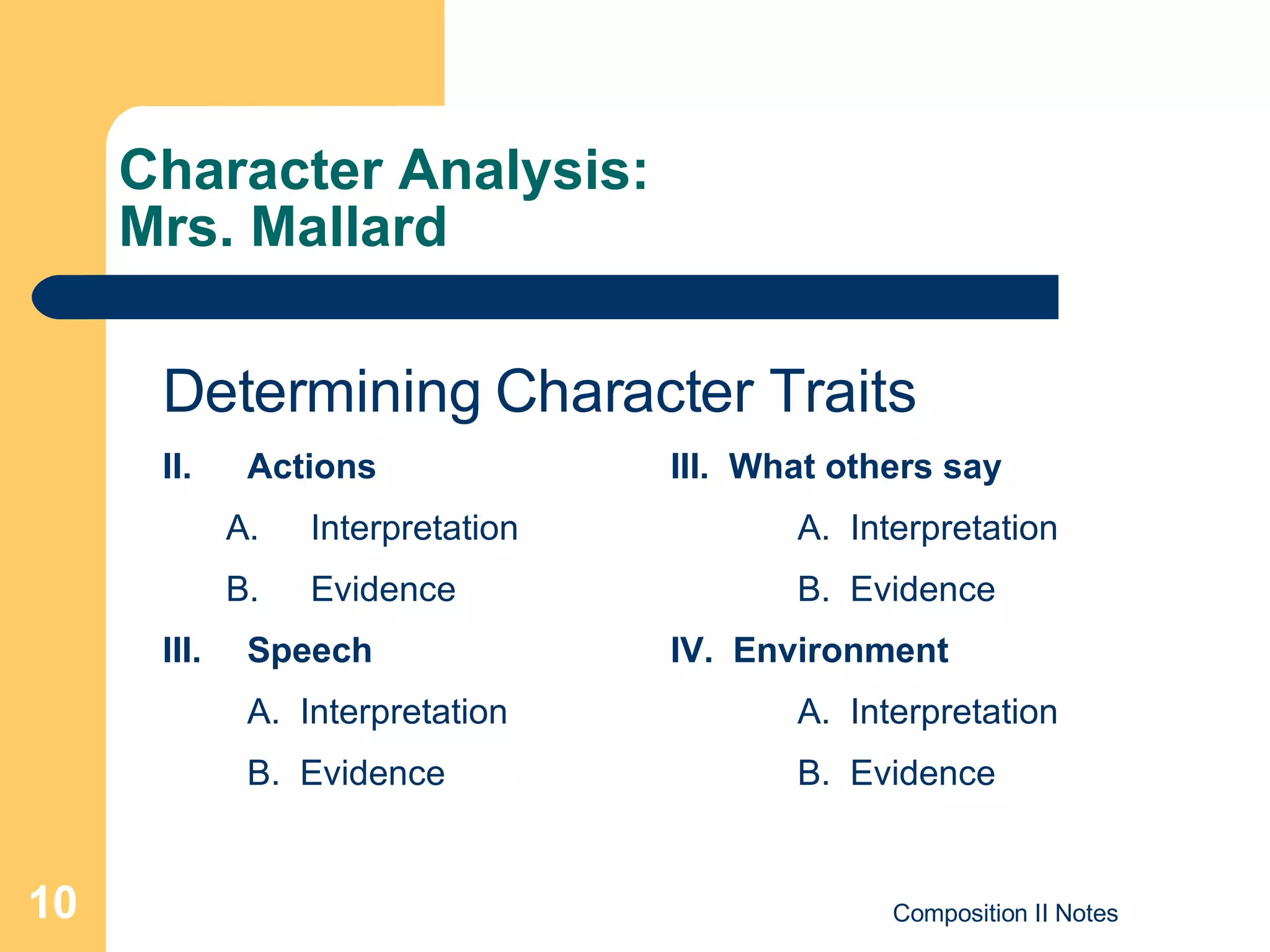 Character Analysis: Mrs. Mallard Determining Character Traits Actions III.  What others say Interpretation A.  Interpretation Evidence B.  Evidence Speech IV.  Environment A.  Interpretation A.  Interpretation B.  Evidence B.  Evidence 