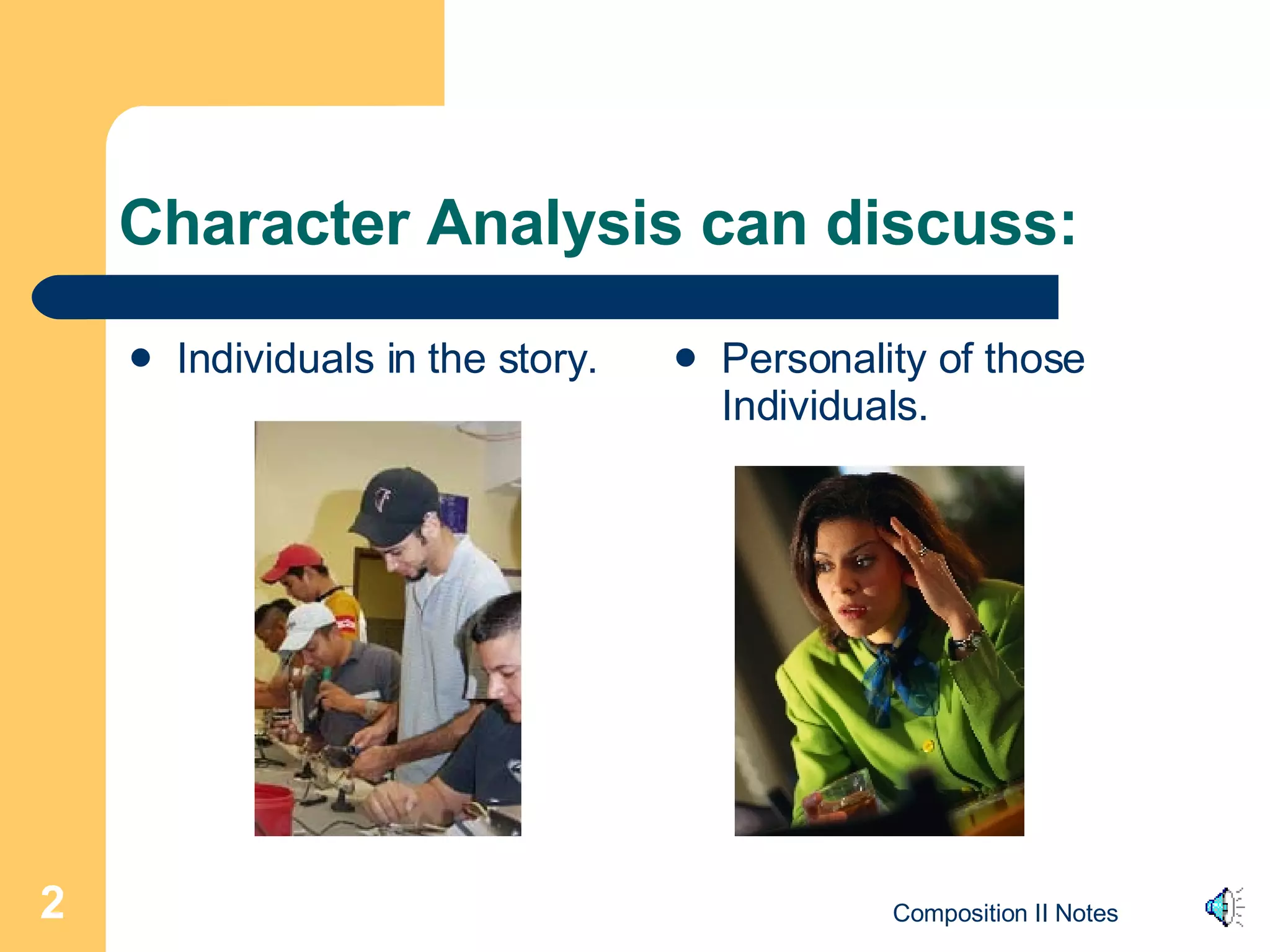 Character Analysis can discuss: Individuals in the story. Personality of those Individuals. 