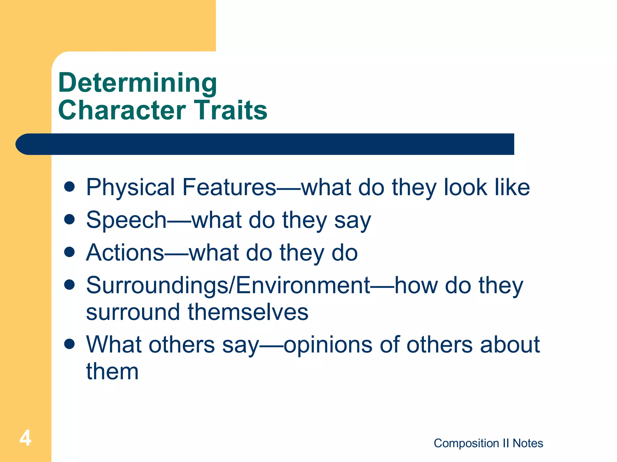 Determining  Character Traits Physical Features—what do they look like Speech—what do they say Actions—what do they do Surroundings/Environment—how do they surround themselves What others say—opinions of others about them 