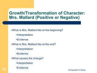 Growth/Transformation of Character:  Mrs. Mallard (Positive or Negative) What is Mrs. Mallard like at the beginning? Interpretation Evidence What is Mrs. Mallard like at the end? Interpretation Evidence What causes the change? Interpretation Evidence 