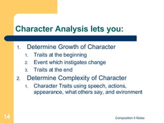 Character Analysis lets you: Determine Growth of Character Traits at the beginning Event which instigates change Traits at the end Determine Complexity of Character Character Traits using speech, actions, appearance, what others say, and evironment 