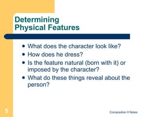 Determining  Physical Features What does the character look like?  How does he dress? Is the feature natural (born with it) or imposed by the character? What do these things reveal about the person? 
