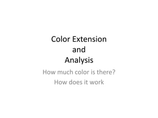 Color Extension
and
Analysis
How much color is there?
How does it work
 