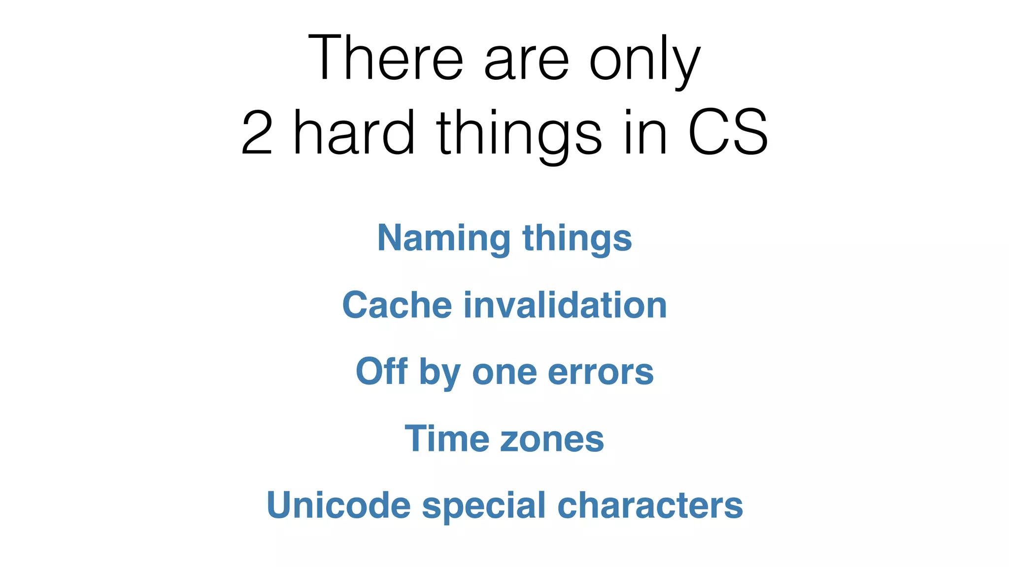 There are only 2 hard things in CS Naming things Cache invalidation Off by one errors Time zones Unicode special characters 