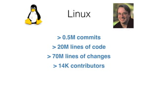 Linux
> 0.5M commits
> 20M lines of code
> 70M lines of changes
> 14K contributors
 