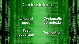 Code Metrics...
Lines of
code
Cyclomatic
complexity
Test
coverage
Duplication
 