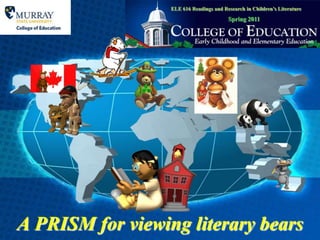 ELE 616 Readings and Research in Children’s Literature Spring 2011 A PRISM for viewing literary bears 