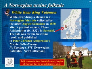 A Norwegian ursine folktale <ul><li>White Bear King Valemon </li></ul><ul><ul><ul><li>White-Bear-King-Valemon is a  Norweg...