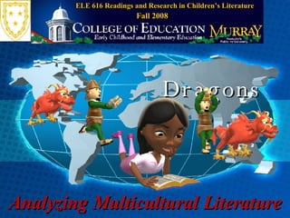 Analyzing Multicultural Literature Dragons ELE 616 Readings and Research in Children’s Literature Fall 2008 