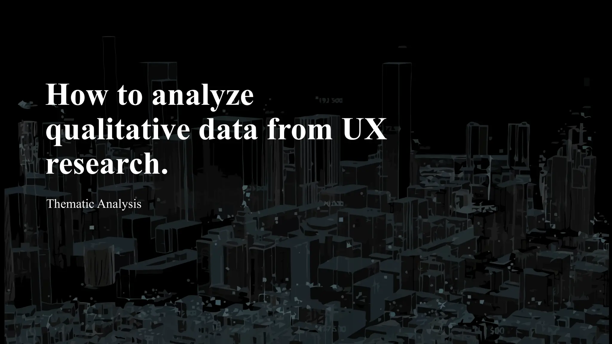 How to analyze
qualitative data from UX
research.
Thematic Analysis
 
