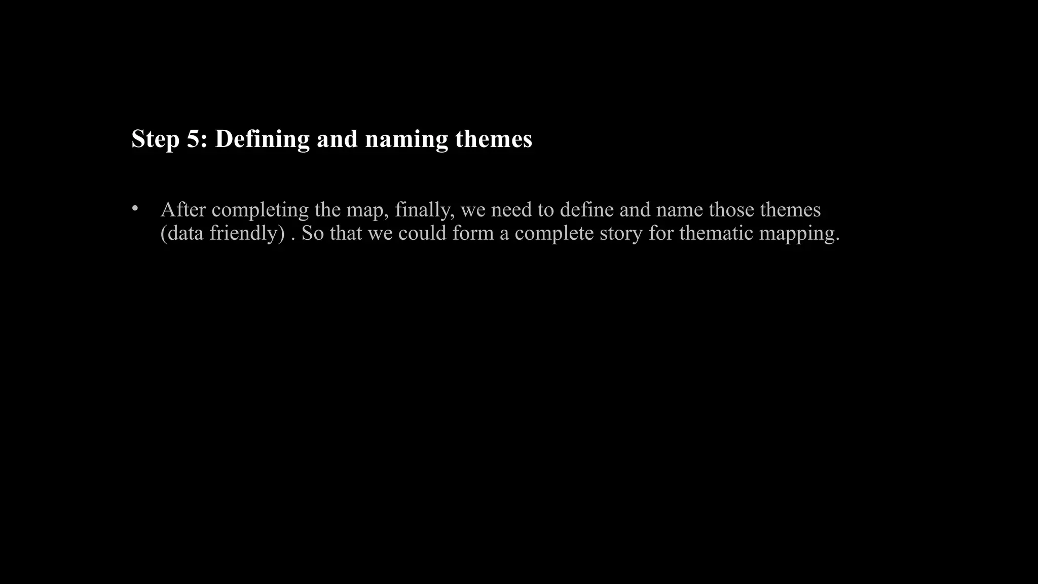 Step 5: Defining and naming themes
• After completing the map, finally, we need to define and name those themes
(data friendly) . So that we could form a complete story for thematic mapping.
 