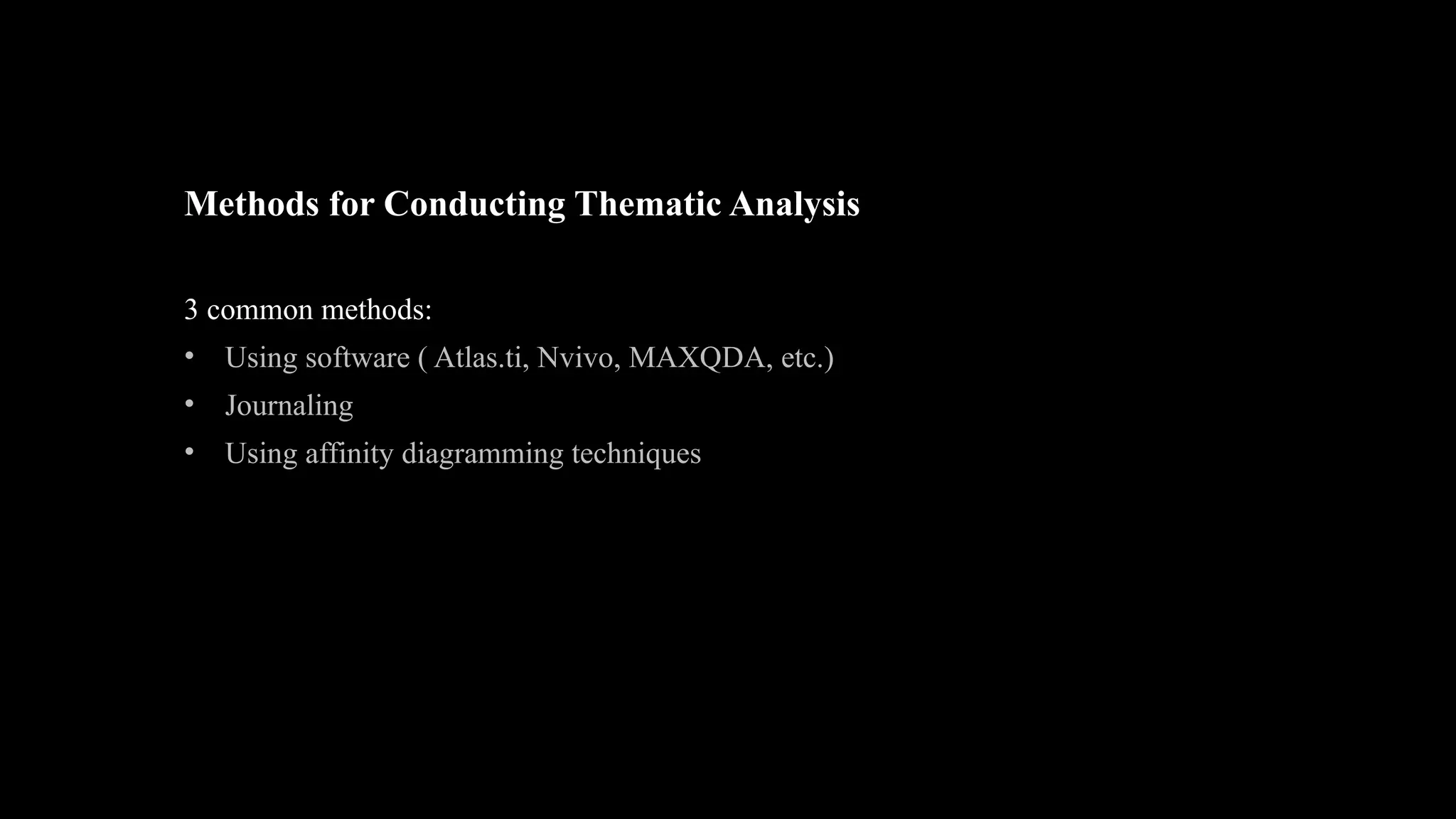 Methods for Conducting Thematic Analysis
3 common methods:
• Using software ( Atlas.ti, Nvivo, MAXQDA, etc.)
• Journaling
• Using affinity diagramming techniques
 