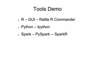 Tools Demo
● R – GUI – Rattle R Commander
● Python – Ipython
● Spark – PySpark -- SparkR