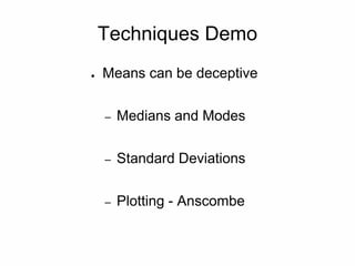 Techniques Demo
● Means can be deceptive
– Medians and Modes
– Standard Deviations
– Plotting - Anscombe