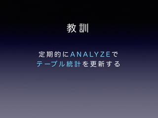 教訓 
定期的にA N A LY Z E で 
テーブル統計を更新する 
 