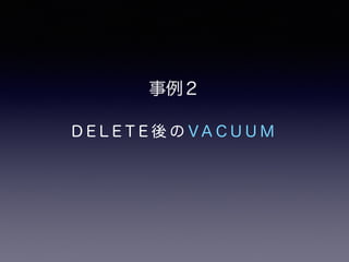 事例２ 
D E L E T E 後のV A C U U M 
 
