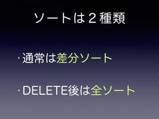ソートは２種類 
•通常は差分ソート 
• DELETE後は全ソート 
 