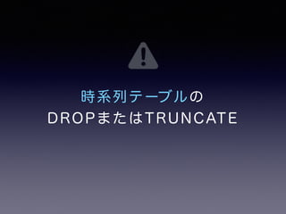 時系列テーブルの 
DROPまたはTRUNCATE 
 