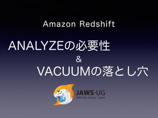 Amazon Redshift 
ANALYZEの必要性 
＆ 
VACUUMの落とし穴 
 