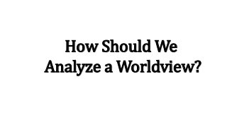 How Should We 
Analyze a Worldview? 
 