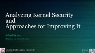 Analyzing Kernel Security
and
Approaches for Improving It
Milan Rajpara
IT Systems and Network Security

Gujarat Technological University

C DAC

Ahmedabad

Pune

 